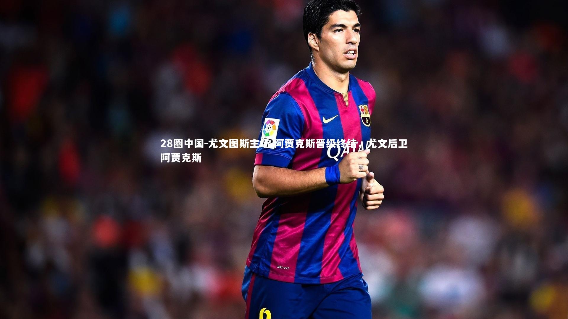 尤文图斯主场-阿贾克斯晋级终结，尤文后卫阿贾克斯