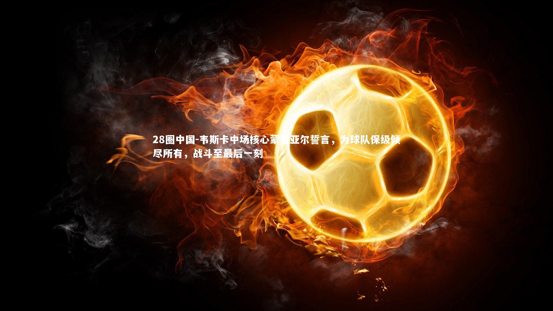 韦斯卡中场核心蒙雷亚尔誓言，为球队保级倾尽所有，战斗至最后一刻