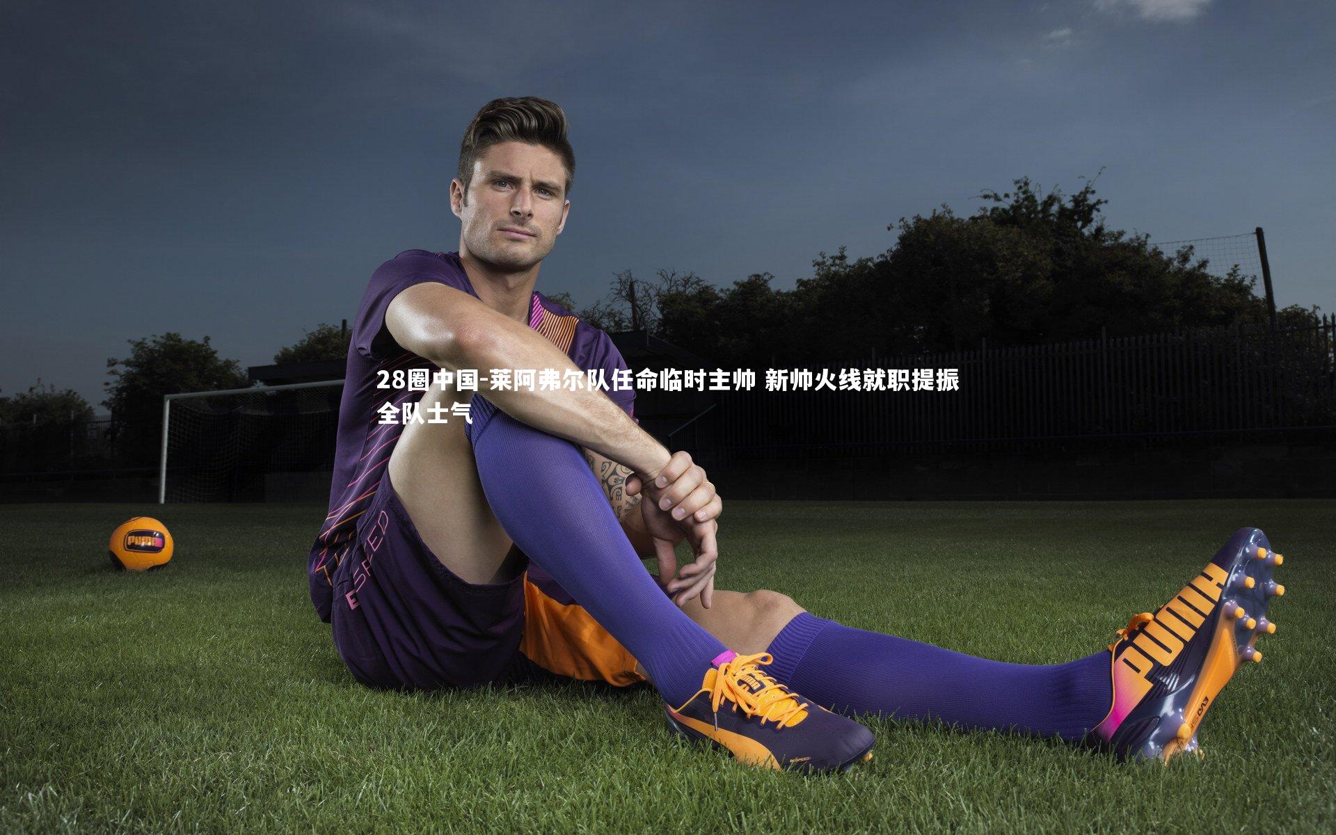 莱阿弗尔队任命临时主帅 新帅火线就职提振全队士气